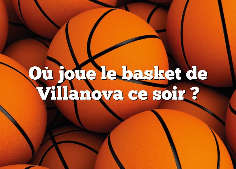 Où joue le basket de Villanova ce soir ?